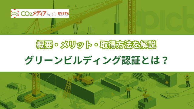 グリーンビルディング認証とは？概要・メリット・取得方法を解説