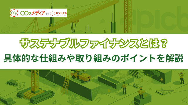 サステナブルファイナンスとは？具体的な仕組みや取り組みのポイントを解説